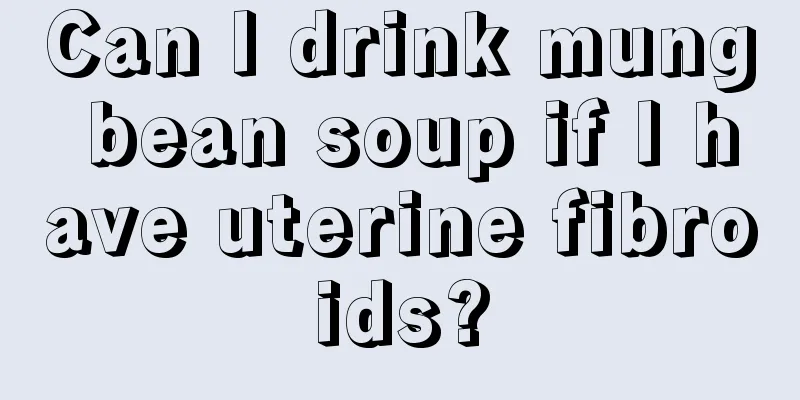 Can I drink mung bean soup if I have uterine fibroids?