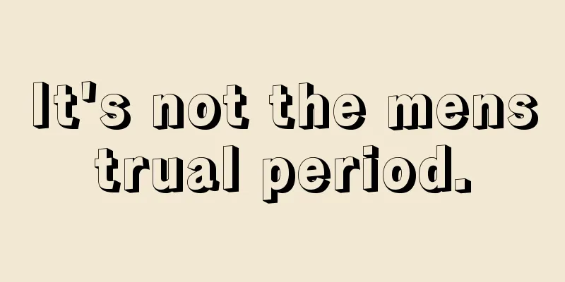 It's not the menstrual period.