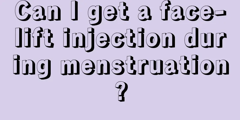 Can I get a face-lift injection during menstruation?