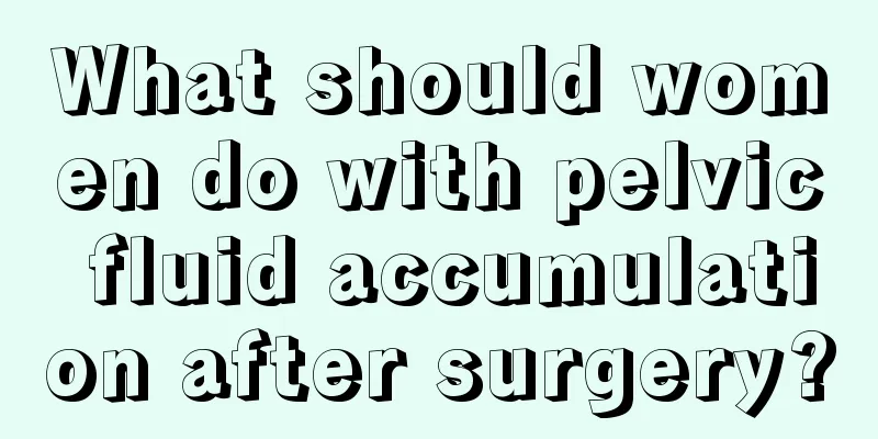 What should women do with pelvic fluid accumulation after surgery?