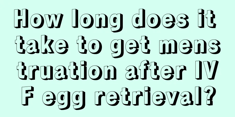 How long does it take to get menstruation after IVF egg retrieval?