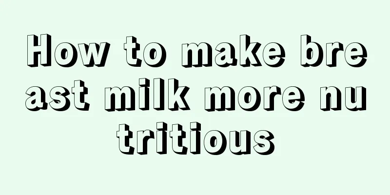 How to make breast milk more nutritious