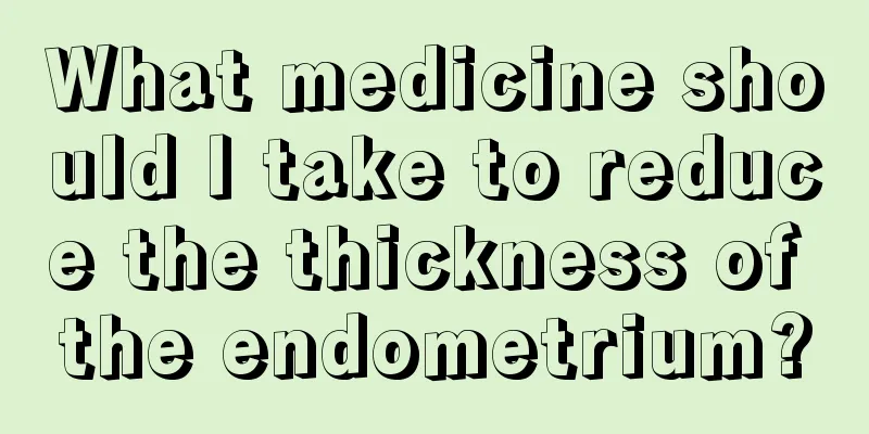 What medicine should I take to reduce the thickness of the endometrium?