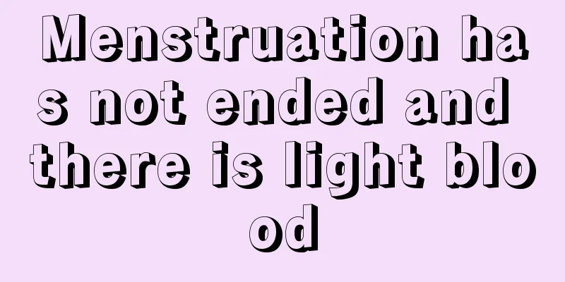 Menstruation has not ended and there is light blood