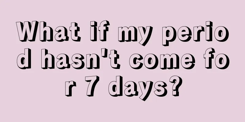 What if my period hasn't come for 7 days?