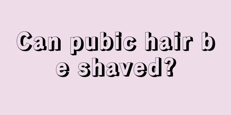 Can pubic hair be shaved?