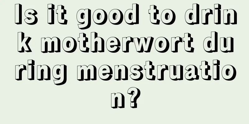 Is it good to drink motherwort during menstruation?