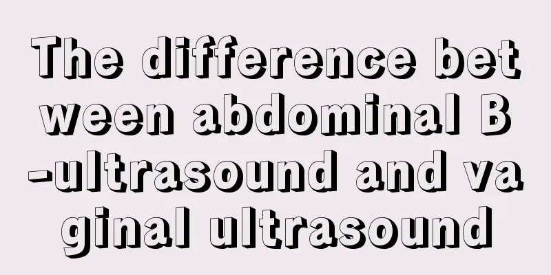 The difference between abdominal B-ultrasound and vaginal ultrasound