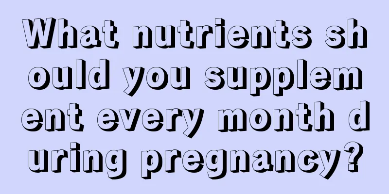 What nutrients should you supplement every month during pregnancy?