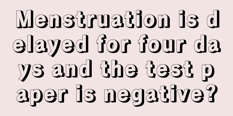 Menstruation is delayed for four days and the test paper is negative?