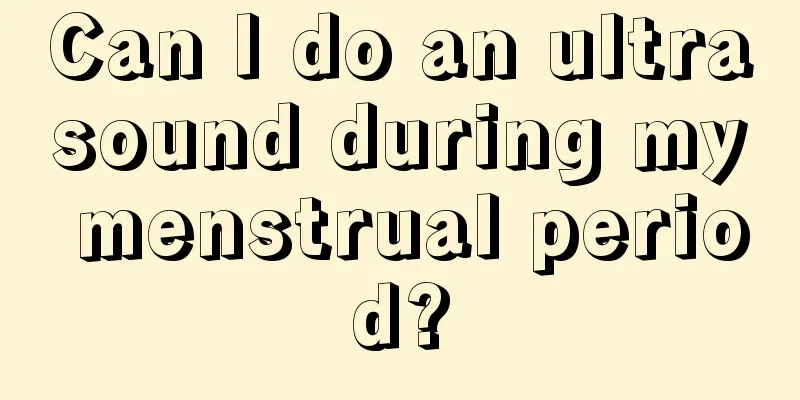 Can I do an ultrasound during my menstrual period?