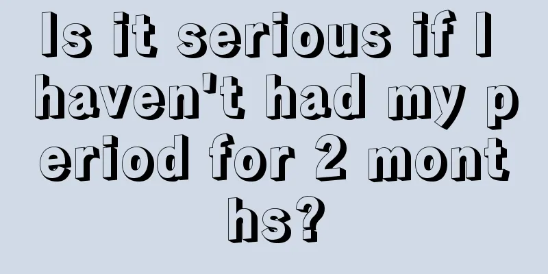 Is it serious if I haven't had my period for 2 months?