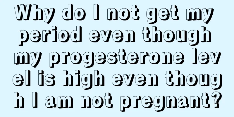 Why do I not get my period even though my progesterone level is high even though I am not pregnant?