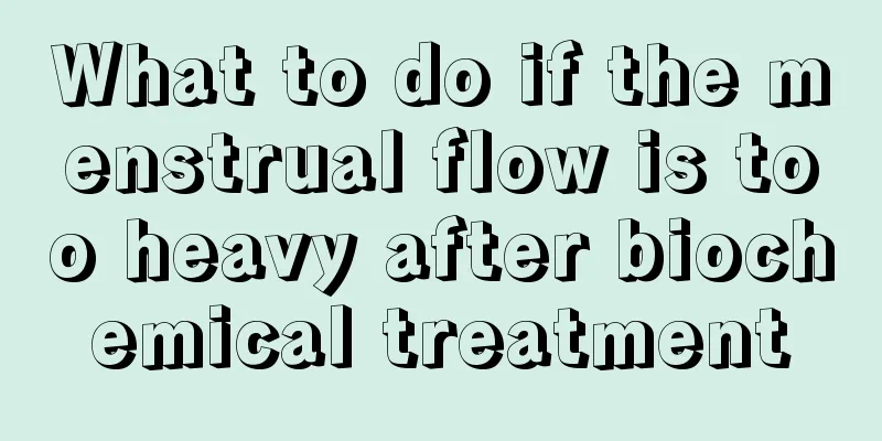 What to do if the menstrual flow is too heavy after biochemical treatment