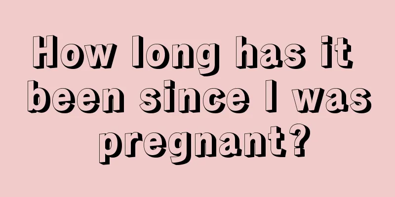 How long has it been since I was pregnant?