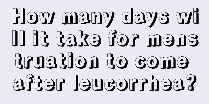 How many days will it take for menstruation to come after leucorrhea?