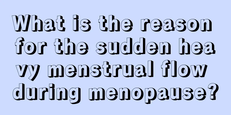 What is the reason for the sudden heavy menstrual flow during menopause?