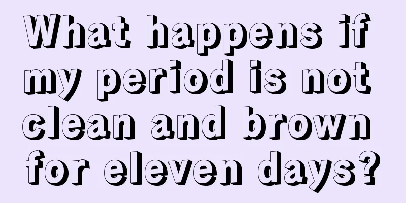 What happens if my period is not clean and brown for eleven days?