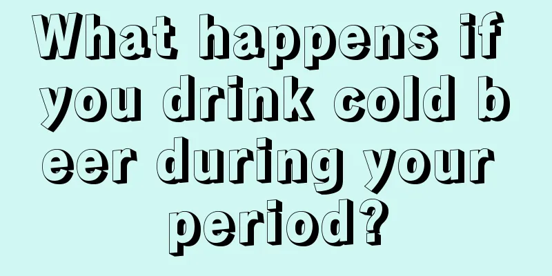 What happens if you drink cold beer during your period?