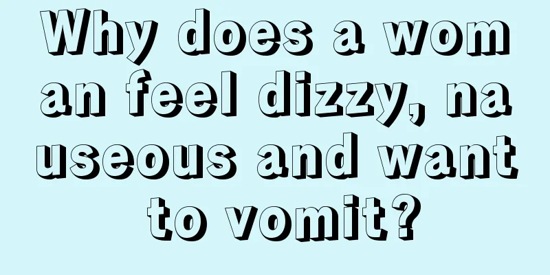 Why does a woman feel dizzy, nauseous and want to vomit?