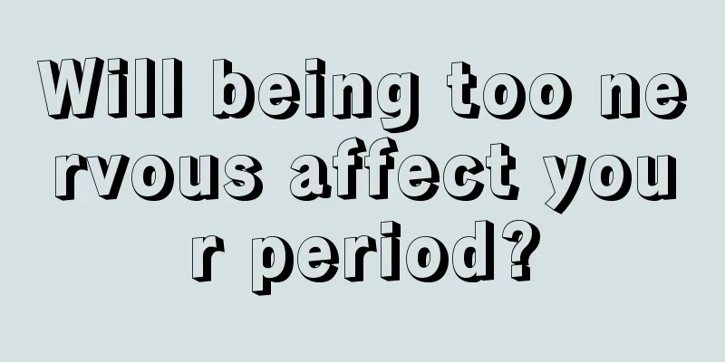 Will being too nervous affect your period?