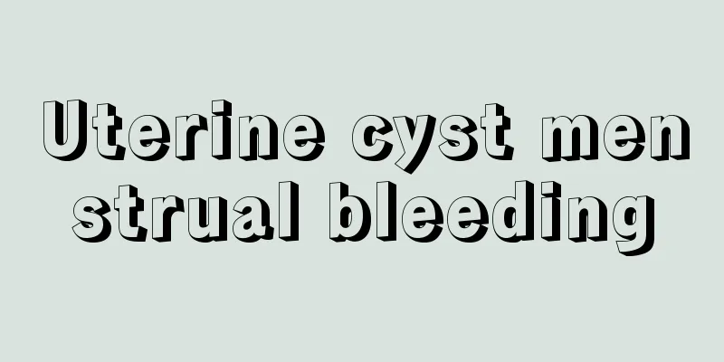 Uterine cyst menstrual bleeding