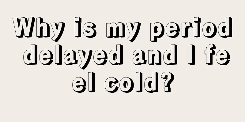 Why is my period delayed and I feel cold?