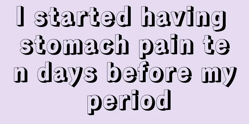 I started having stomach pain ten days before my period