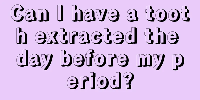 Can I have a tooth extracted the day before my period?