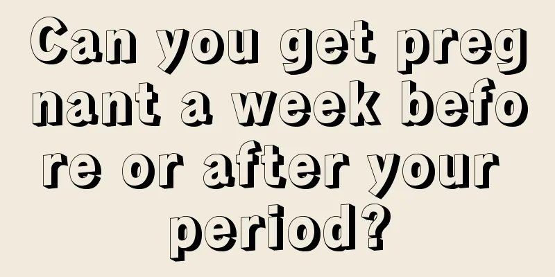 Can you get pregnant a week before or after your period?