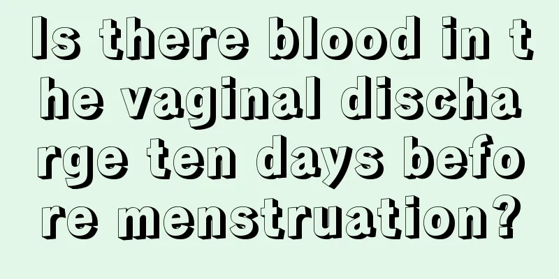 Is there blood in the vaginal discharge ten days before menstruation?