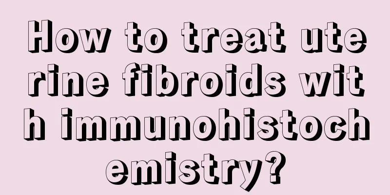 How to treat uterine fibroids with immunohistochemistry?