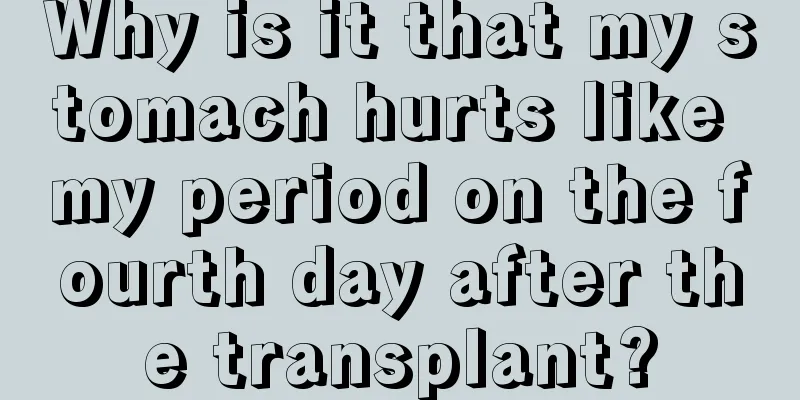 Why is it that my stomach hurts like my period on the fourth day after the transplant?