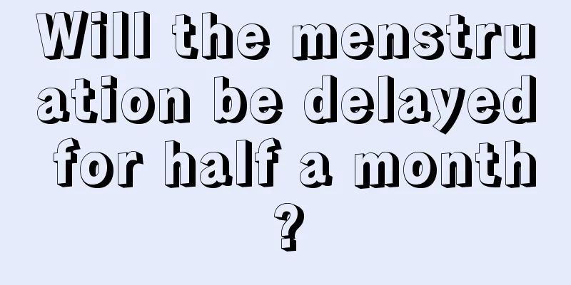 Will the menstruation be delayed for half a month?