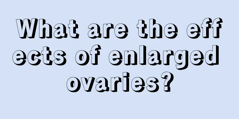 What are the effects of enlarged ovaries?