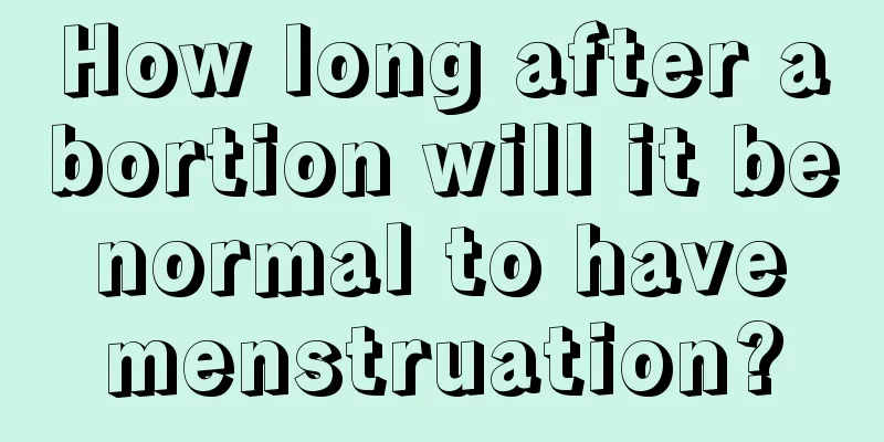 How long after abortion will it be normal to have menstruation?