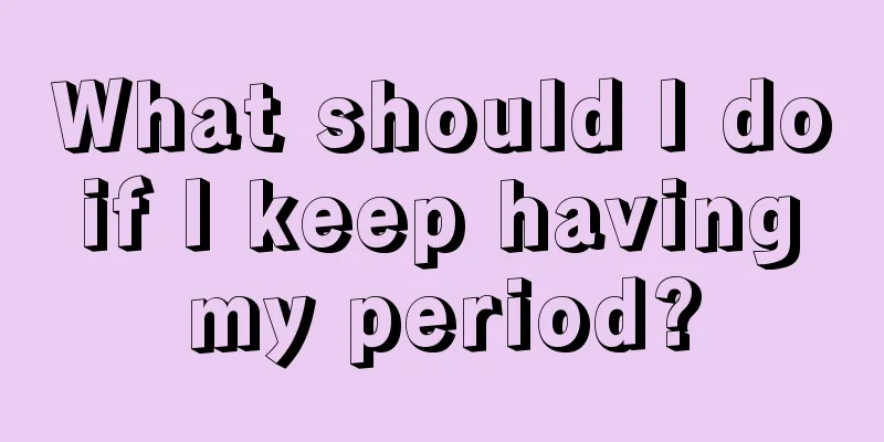 What should I do if I keep having my period?