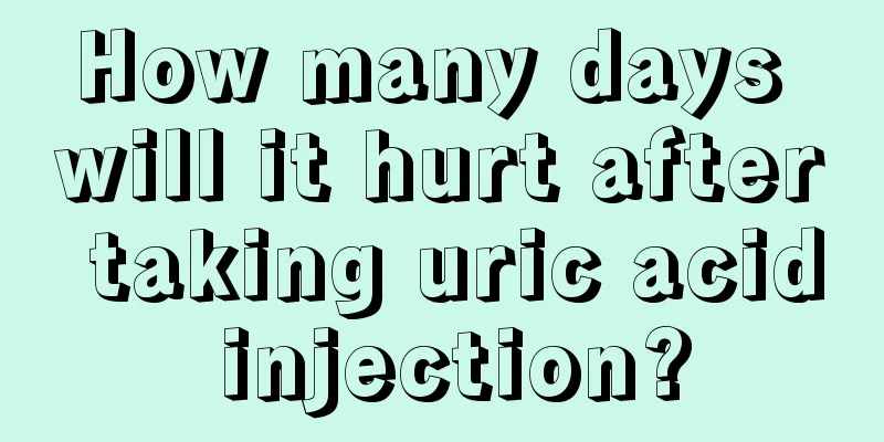 How many days will it hurt after taking uric acid injection?