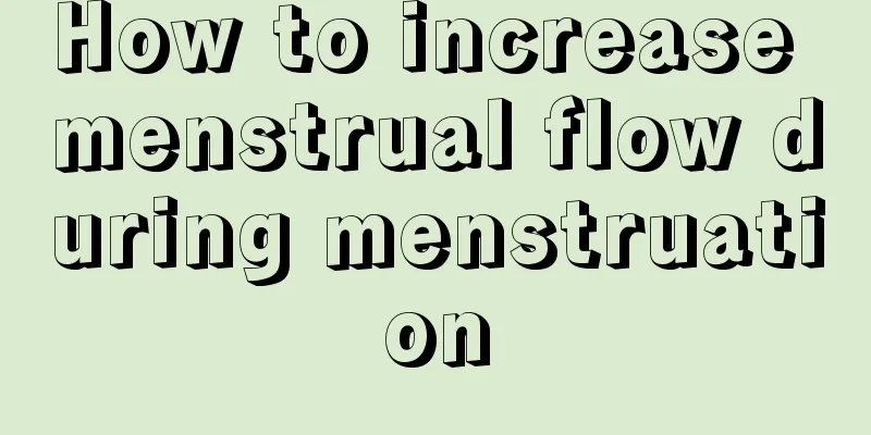 How to increase menstrual flow during menstruation