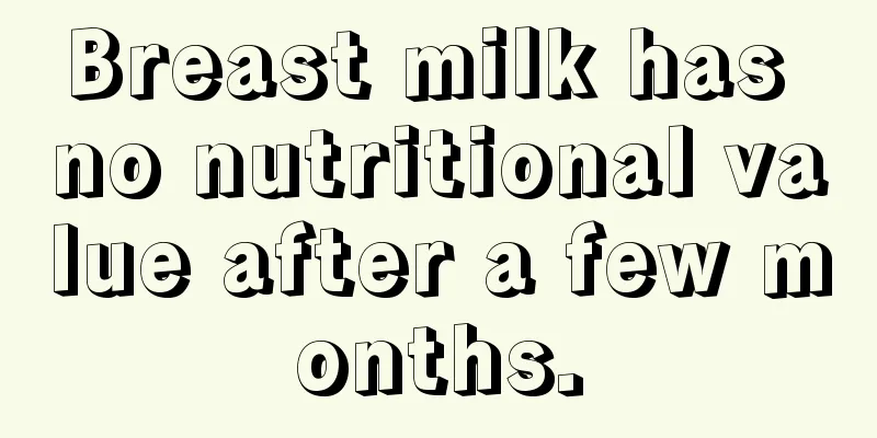 Breast milk has no nutritional value after a few months.