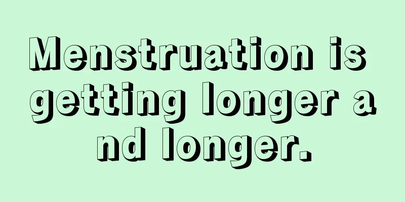 Menstruation is getting longer and longer.