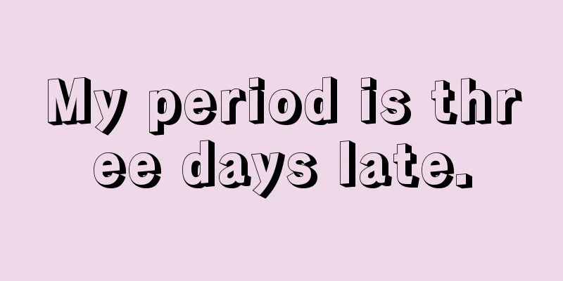 My period is three days late.