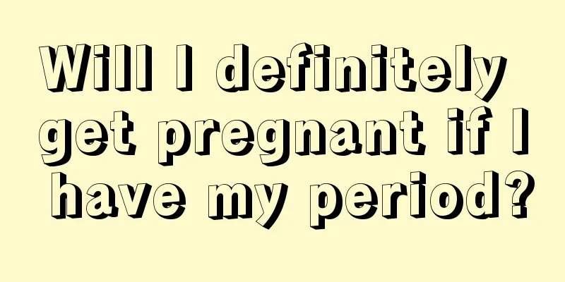 Will I definitely get pregnant if I have my period?