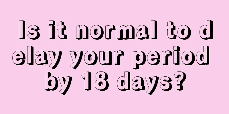 Is it normal to delay your period by 18 days?