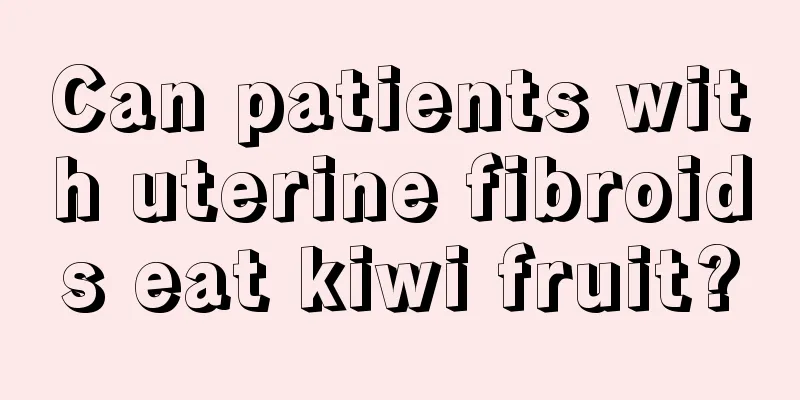 Can patients with uterine fibroids eat kiwi fruit?