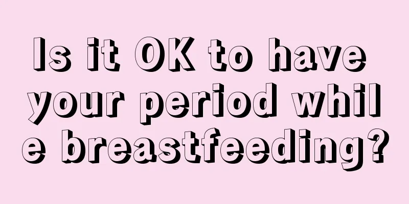 Is it OK to have your period while breastfeeding?