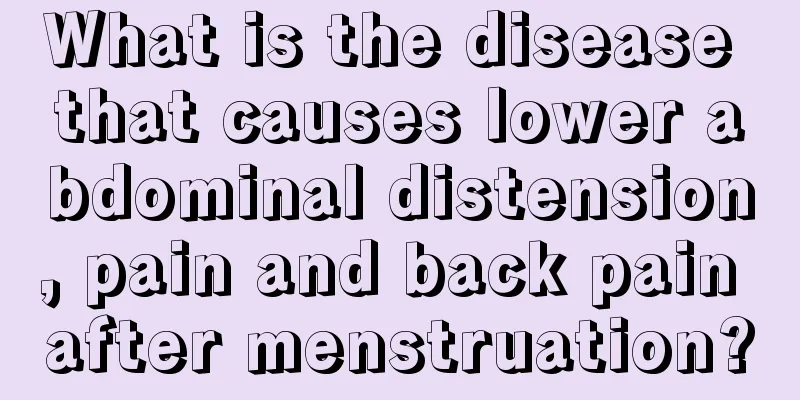 What is the disease that causes lower abdominal distension, pain and back pain after menstruation?