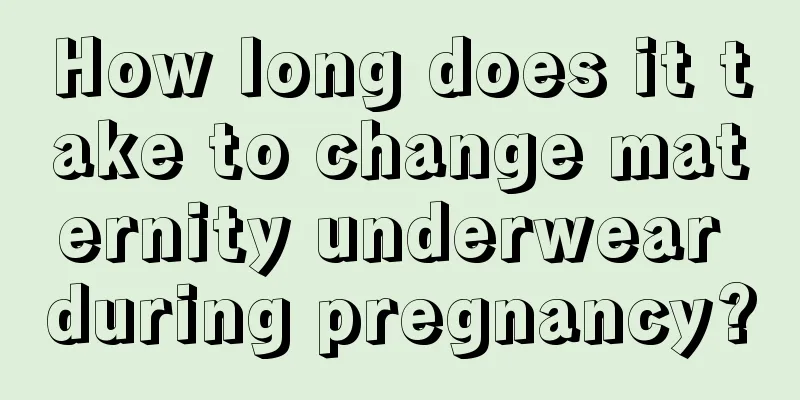 How long does it take to change maternity underwear during pregnancy?