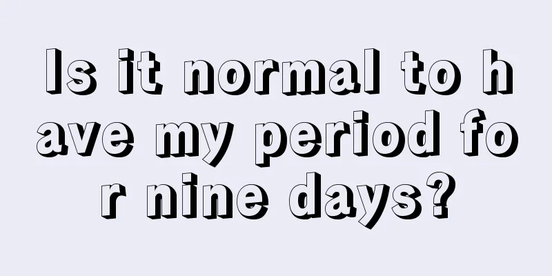 Is it normal to have my period for nine days?