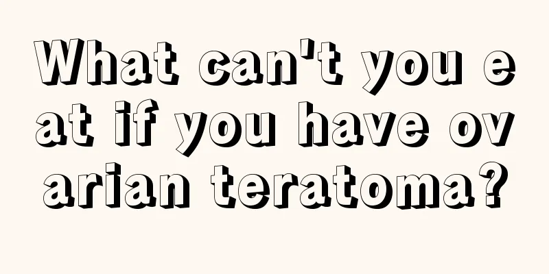 What can't you eat if you have ovarian teratoma?